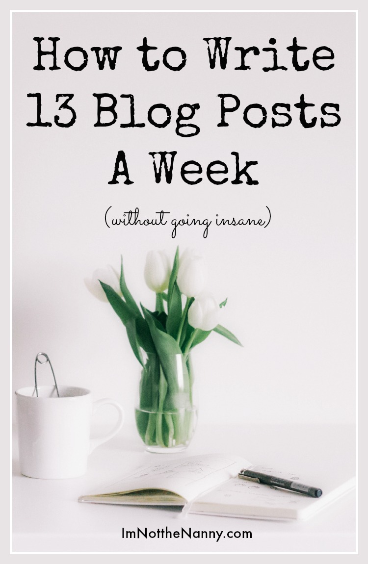 How to Write 13 Blog Posts A Week (without going insane). Writing tips via I'm Not the Nanny